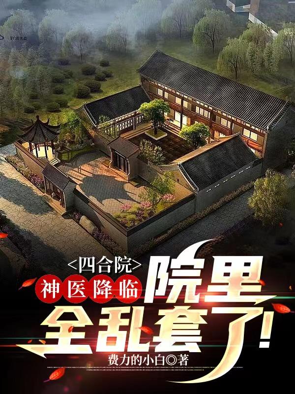 四合院:神医降临,院里全乱套了