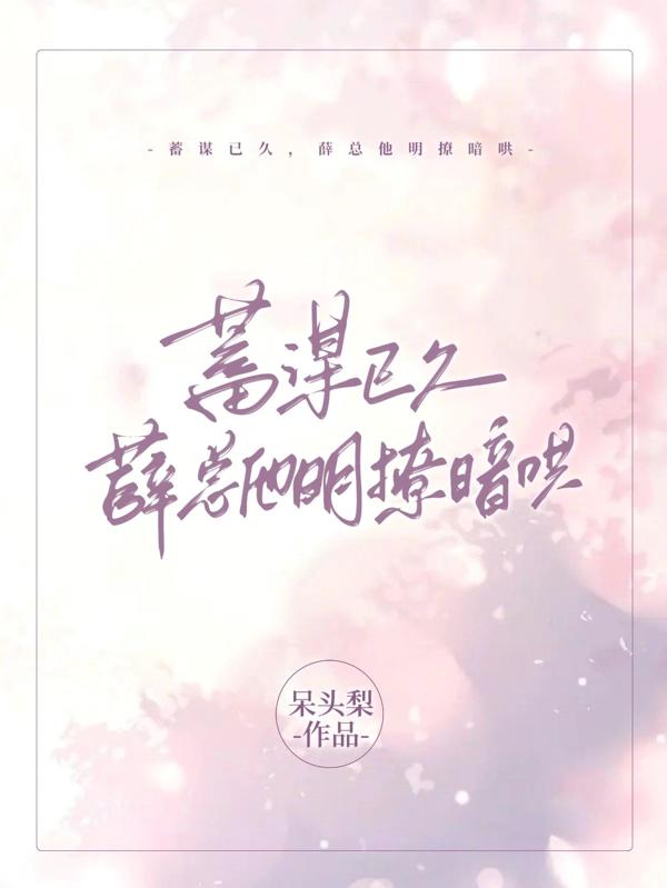 蓄谋已久,薛总他明撩暗哄